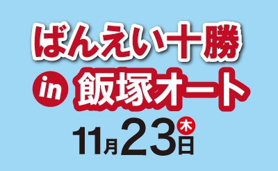 11/23（祝木）ばんえい十勝in飯塚オート