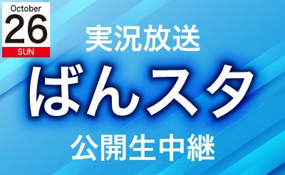 10/26（日）実況放送「ばんスタ」公開生中継