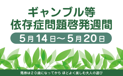 毎年5月14日から20日まではギャンブル等依存症問題啓発週間です
